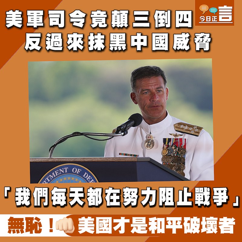 美軍司令竟顛三倒四反過來抹黑中國威脅：「我們每天都在努力阻止戰爭」