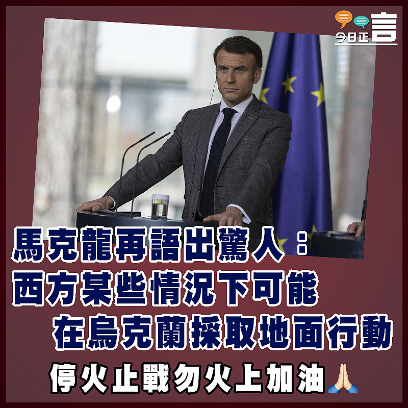 馬克龍再語出驚人：西方某些情況下可能在烏克蘭採取地面行動