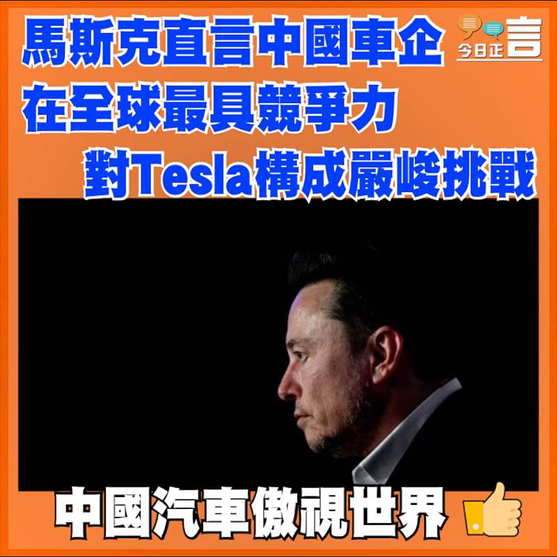 馬斯克直言中國車企在全球最具競爭力 對Tesla構成嚴峻挑戰