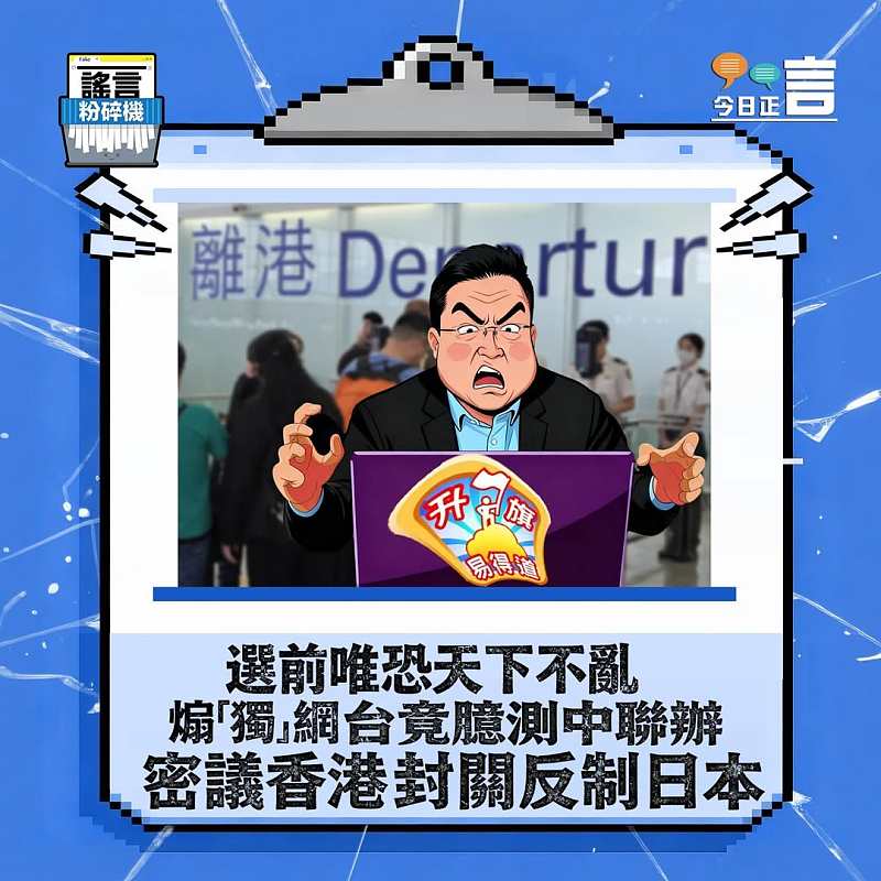 【正言專題】謠言粉碎機：選前唯恐天下不亂  煽「獨」網台竟臆測中聯辦密議香港封關反制日本