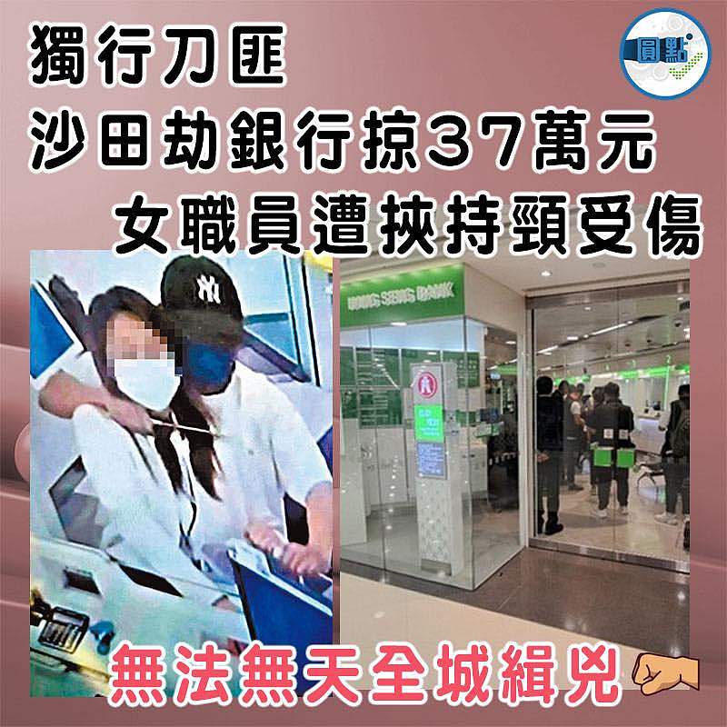 獨行刀匪沙田劫銀行掠37萬元  女職員遭挾持頸受傷