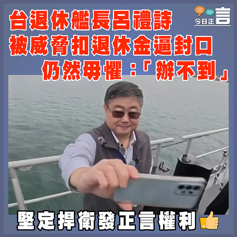 台退休艦長呂禮詩被威脅扣退休金逼封口    仍然毋懼：「辦不到」